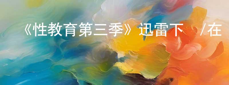 《性教育第三季》迅雷下載/在線觀看-都市情感-美劇天堂 陳娉婷的blog